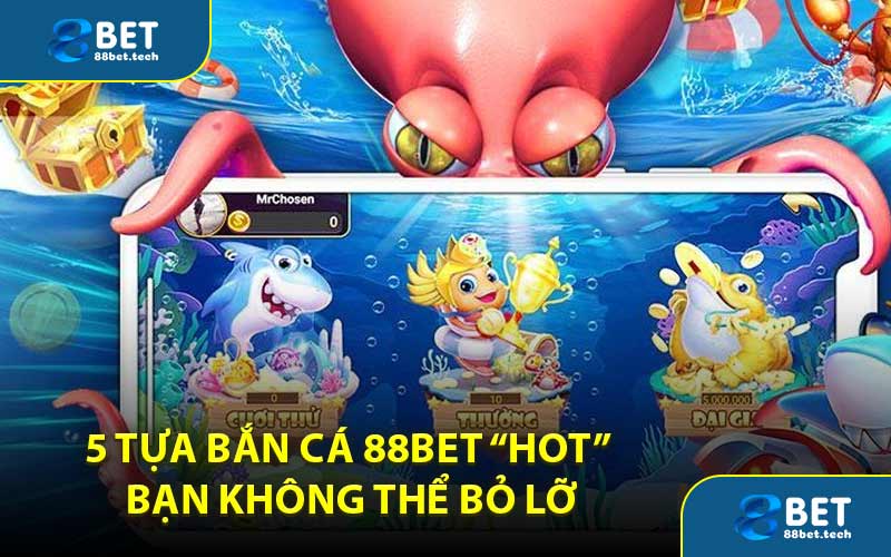 5 tựa bắn cá 88BET “hot” bạn không thể bỏ lỡ