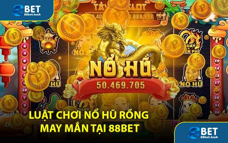 Luật chơi Nổ Hũ Rồng May Mắn Tại 88BET