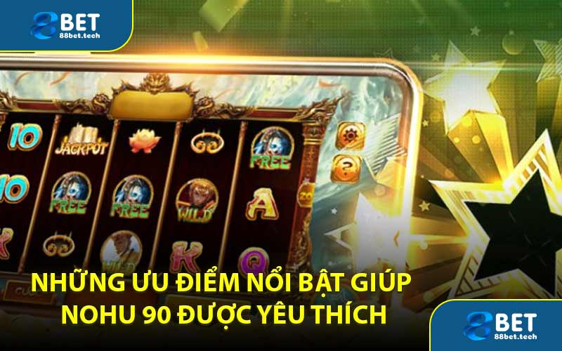 Những ưu điểm nổi bật giúp Nohu 90 được yêu thích