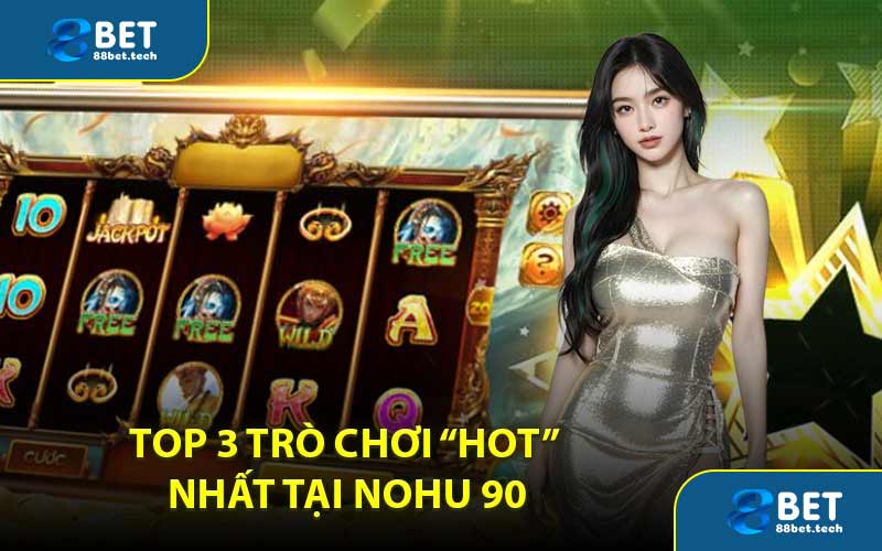 Top 3 trò chơi “hot” nhất tại Nohu 90