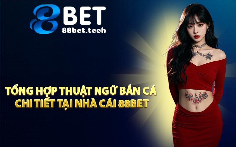 Tổng Hợp Thuật Ngữ Bắn Cá Chi Tiết Tại Nhà Cái 88BET