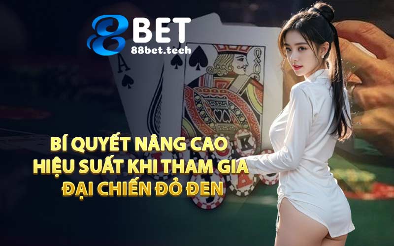 Bí quyết nâng cao hiệu suất khi tham gia Đại Chiến Đỏ Đen