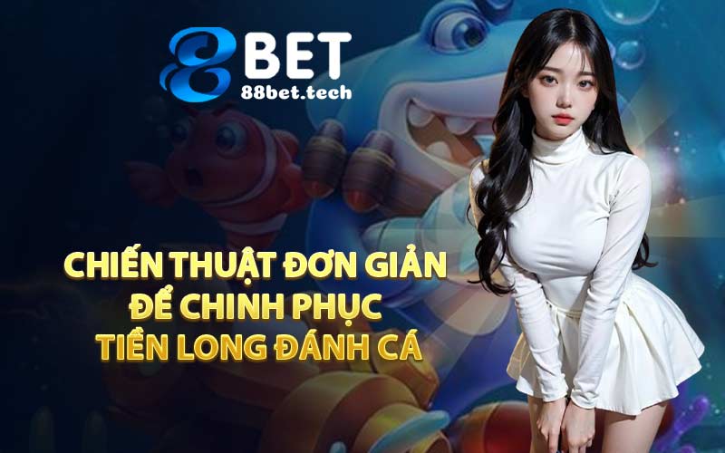 Chiến thuật đơn giản để chinh phục Tiền Long Đánh Cá