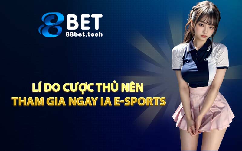 Lí do cược thủ nên tham gia ngay IA E-SPORTS